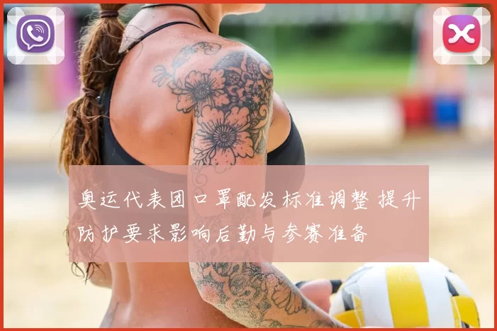 奥运代表团口罩配发标准调整 提升防护要求影响后勤与参赛准备