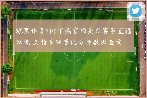 球聚体育app下载官网更新赛事直播功能 支持多联赛比分与数据查询